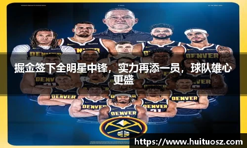 掘金签下全明星中锋，实力再添一员，球队雄心更盛