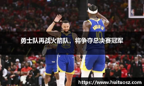 勇士队再战火箭队，将争夺总决赛冠军