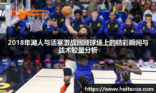 2018年湖人与活塞激战回顾球场上的精彩瞬间与战术较量分析