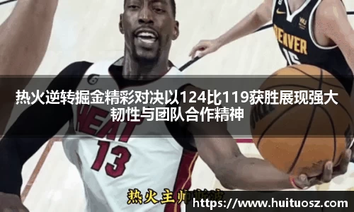 热火逆转掘金精彩对决以124比119获胜展现强大韧性与团队合作精神