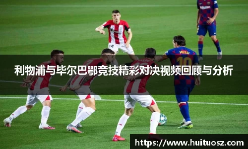利物浦与毕尔巴鄂竞技精彩对决视频回顾与分析
