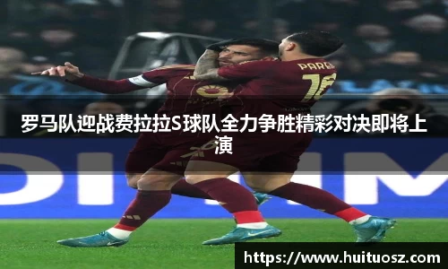 罗马队迎战费拉拉S球队全力争胜精彩对决即将上演