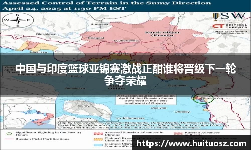 中国与印度篮球亚锦赛激战正酣谁将晋级下一轮争夺荣耀