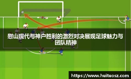 慰山现代与神户胜利的激烈对决展现足球魅力与团队精神