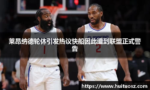 莱昂纳德轮休引发热议快船因此遭到联盟正式警告