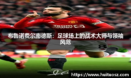 布鲁诺费尔南德斯：足球场上的战术大师与领袖风范
