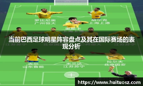 当前巴西足球明星阵容盘点及其在国际赛场的表现分析