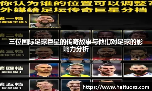 三位国际足球巨星的传奇故事与他们对足球的影响力分析