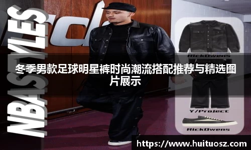 冬季男款足球明星裤时尚潮流搭配推荐与精选图片展示
